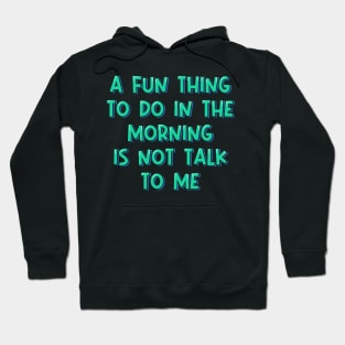 A Fun Thing to Do in the Morning is Not Talk to Me Hoodie